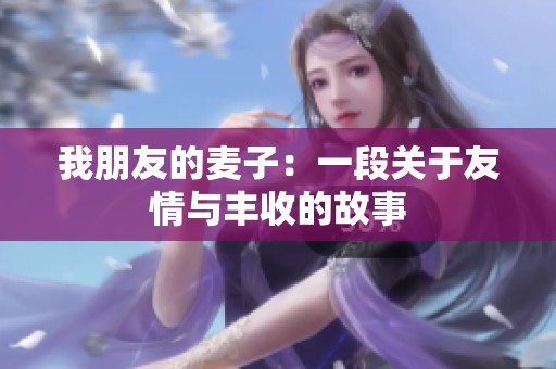 我朋友的麦子：一段关于友情与丰收的故事