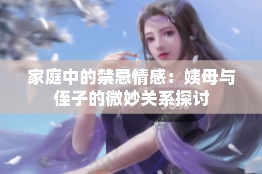 家庭中的禁忌情感：姨母与侄子的微妙关系探讨