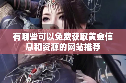 有哪些可以免费获取黄金信息和资源的网站推荐