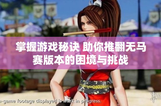 掌握游戏秘诀 助你推翻无马赛版本的困境与挑战