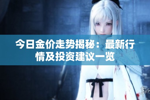 今日金价走势揭秘：最新行情及投资建议一览