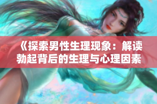 《探索男性生理现象：解读勃起背后的生理与心理因素》