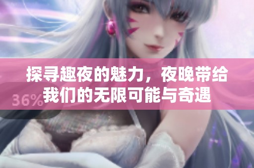 探寻趣夜的魅力，夜晚带给我们的无限可能与奇遇