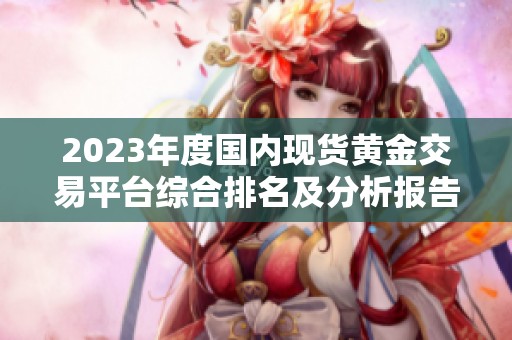 2023年度国内现货黄金交易平台综合排名及分析报告
