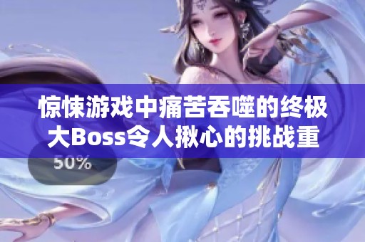 惊悚游戏中痛苦吞噬的终极大Boss令人揪心的挑战重现