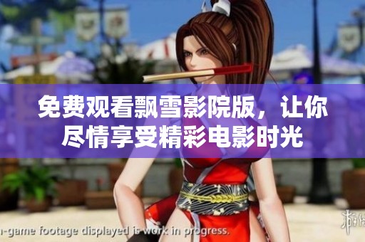 免费观看飘雪影院版，让你尽情享受精彩电影时光