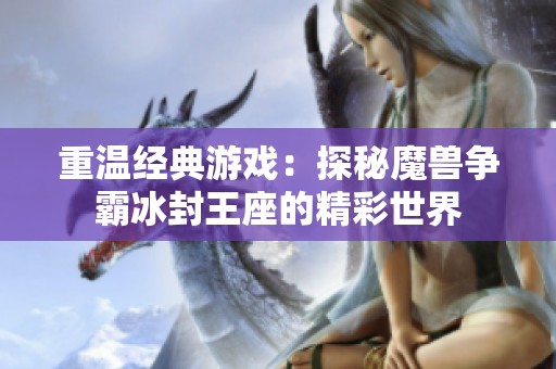 重温经典游戏：探秘魔兽争霸冰封王座的精彩世界