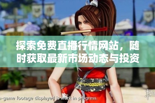 探索免费直播行情网站，随时获取最新市场动态与投资资讯