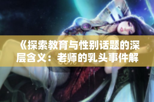 《探索教育与性别话题的深层含义：老师的乳头事件解析》