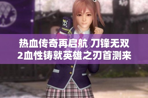 热血传奇再启航 刀锋无双2血性铸就英雄之刃首测来袭