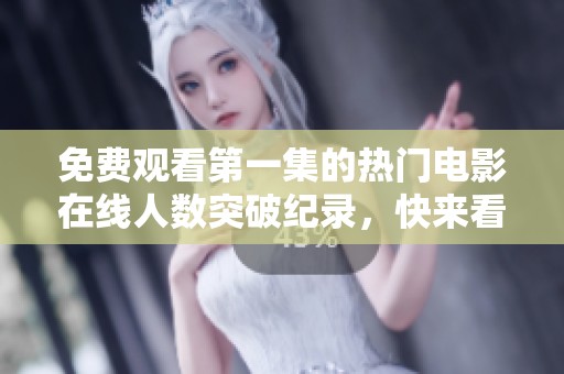 免费观看第一集的热门电影在线人数突破纪录，快来看看吧