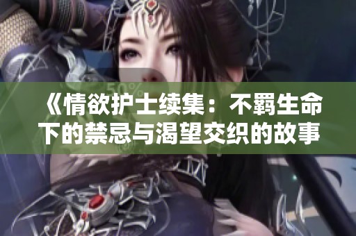 《情欲护士续集：不羁生命下的禁忌与渴望交织的故事》