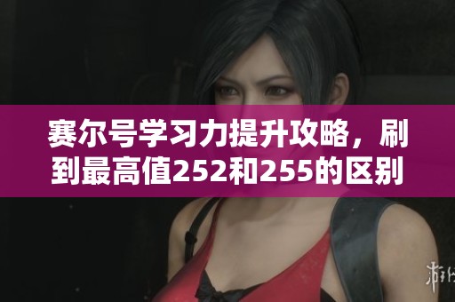 赛尔号学习力提升攻略，刷到最高值252和255的区别详解