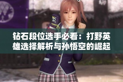 钻石段位选手必看：打野英雄选择解析与孙悟空的崛起之路