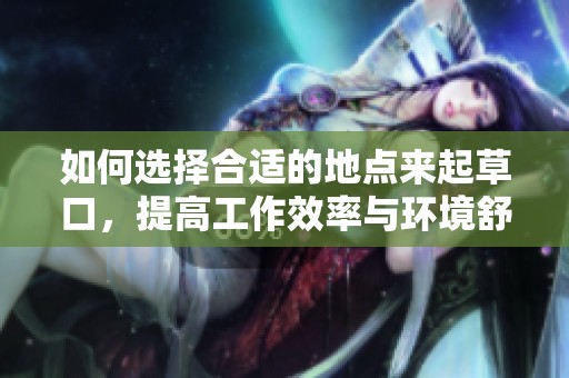 如何选择合适的地点来起草口，提高工作效率与环境舒适度