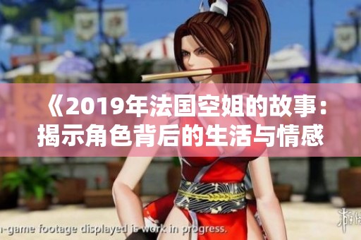 《2019年法国空姐的故事：揭示角色背后的生活与情感》