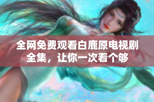 全网免费观看白鹿原电视剧全集，让你一次看个够