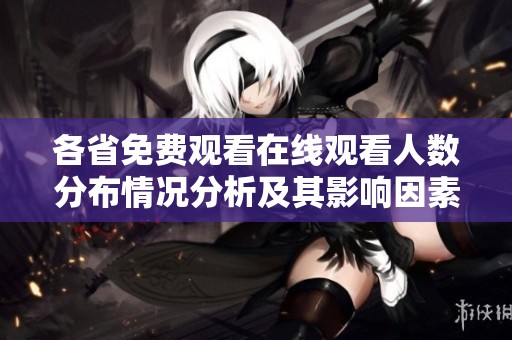 各省免费观看在线观看人数分布情况分析及其影响因素探讨