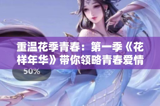 重温花季青春：第一季《花样年华》带你领略青春爱情的美好与迷惘
