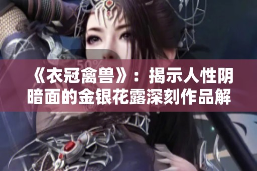 《衣冠禽兽》：揭示人性阴暗面的金银花露深刻作品解析