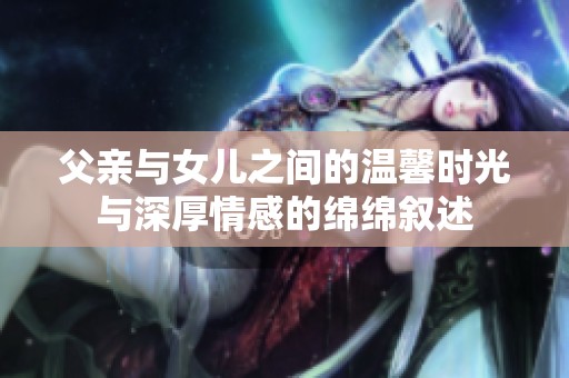 父亲与女儿之间的温馨时光与深厚情感的绵绵叙述