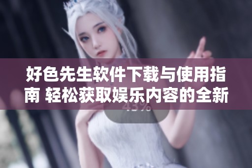 好色先生软件下载与使用指南 轻松获取娱乐内容的全新体验