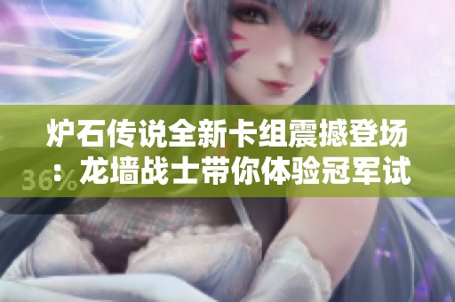 炉石传说全新卡组震撼登场：龙墙战士带你体验冠军试炼的制胜之道