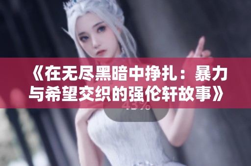 《在无尽黑暗中挣扎：暴力与希望交织的强伦轩故事》