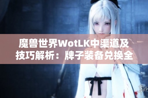 魔兽世界WotLK中渠道及技巧解析：牌子装备兑换全面指南