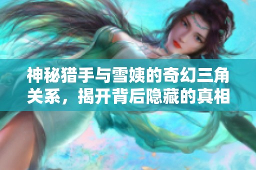神秘猎手与雪姨的奇幻三角关系，揭开背后隐藏的真相与爱情纠葛