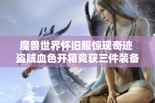 魔兽世界怀旧服惊现奇迹 盗贼血色开箱竟获三件装备