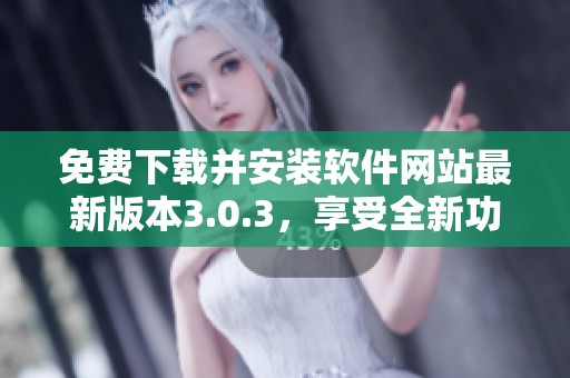 免费下载并安装软件网站最新版本3.0.3，享受全新功能体验