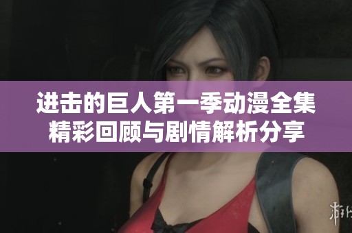 进击的巨人第一季动漫全集精彩回顾与剧情解析分享 进击的巨人第一季动漫全集精彩回顾与剧情解析分享