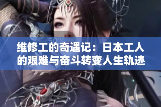维修工的奇遇记：日本工人的艰难与奋斗转变人生轨迹