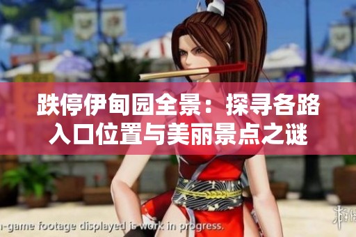 跌停伊甸园全景：探寻各路入口位置与美丽景点之谜