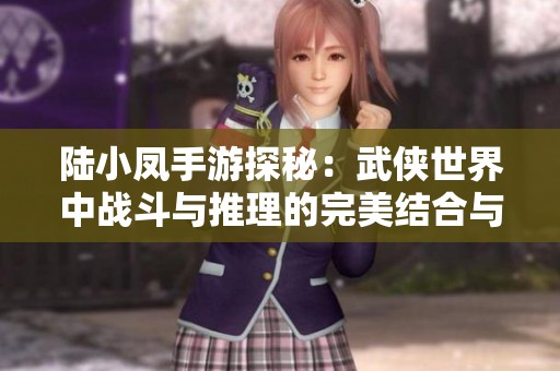 陆小凤手游探秘：武侠世界中战斗与推理的完美结合与冒险之旅