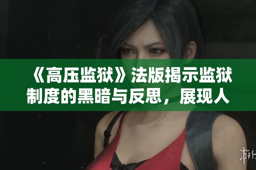 《高压监狱》法版揭示监狱制度的黑暗与反思，展现人性的挣扎与希望