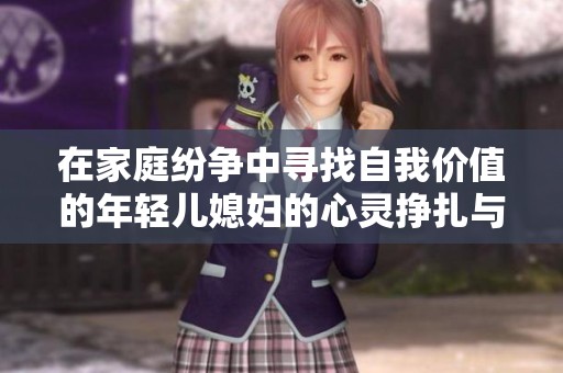 在家庭纷争中寻找自我价值的年轻儿媳妇的心灵挣扎与成长