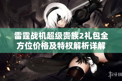 雷霆战机超级贵族2礼包全方位价格及特权解析详解