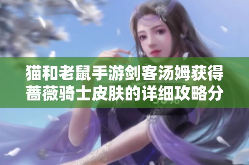 猫和老鼠手游剑客汤姆获得蔷薇骑士皮肤的详细攻略分享