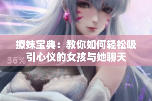 撩妹宝典：教你如何轻松吸引心仪的女孩与她聊天