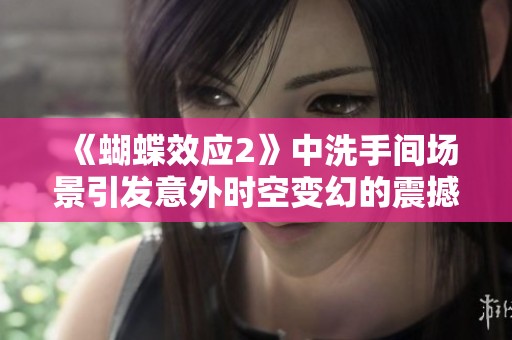 《蝴蝶效应2》中洗手间场景引发意外时空变幻的震撼情节解析