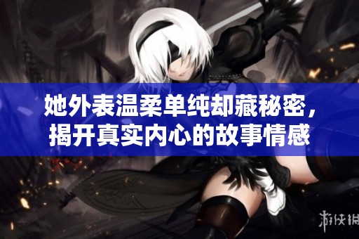 她外表温柔单纯却藏秘密，揭开真实内心的故事情感