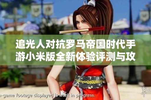 追光人对抗罗马帝国时代手游小米版全新体验评测与攻略