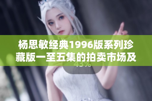杨思敏经典1996版系列珍藏版一至五集的拍卖市场及收藏分析