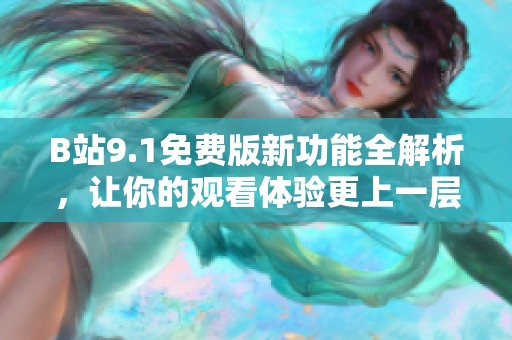 B站9.1免费版新功能全解析，让你的观看体验更上一层楼