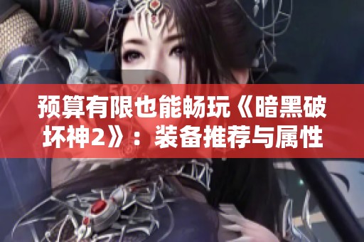 预算有限也能畅玩《暗黑破坏神2》：装备推荐与属性解析