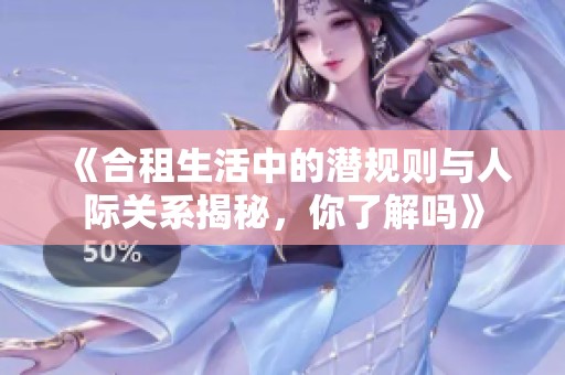《合租生活中的潜规则与人际关系揭秘，你了解吗》