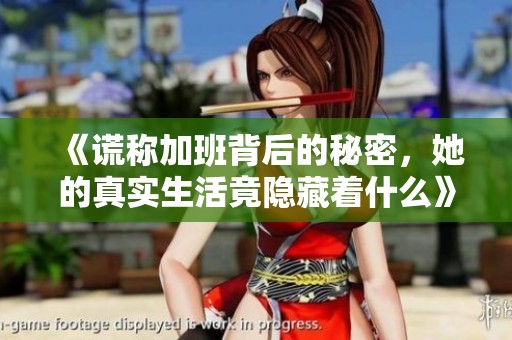 《谎称加班背后的秘密，她的真实生活竟隐藏着什么》