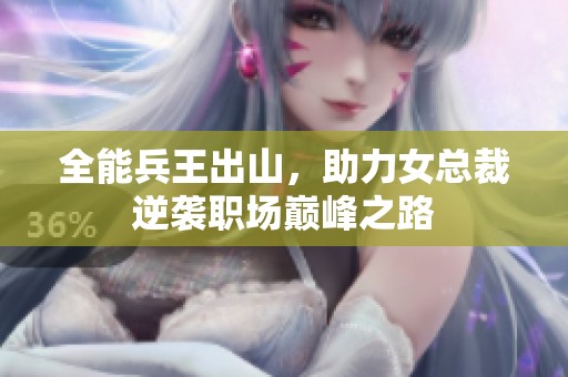 全能兵王出山，助力女总裁逆袭职场巅峰之路